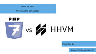 HHVM Vs PHP 7
Who Wins the competition?
Presented by
Zafong Technologies LLP
 