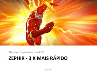 Algumas 
comparações 
com 
PHP 
ZEPHIR 
-­‐ 
3 
X 
MAIS 
RÁPIDO 
@lgavinho 
 