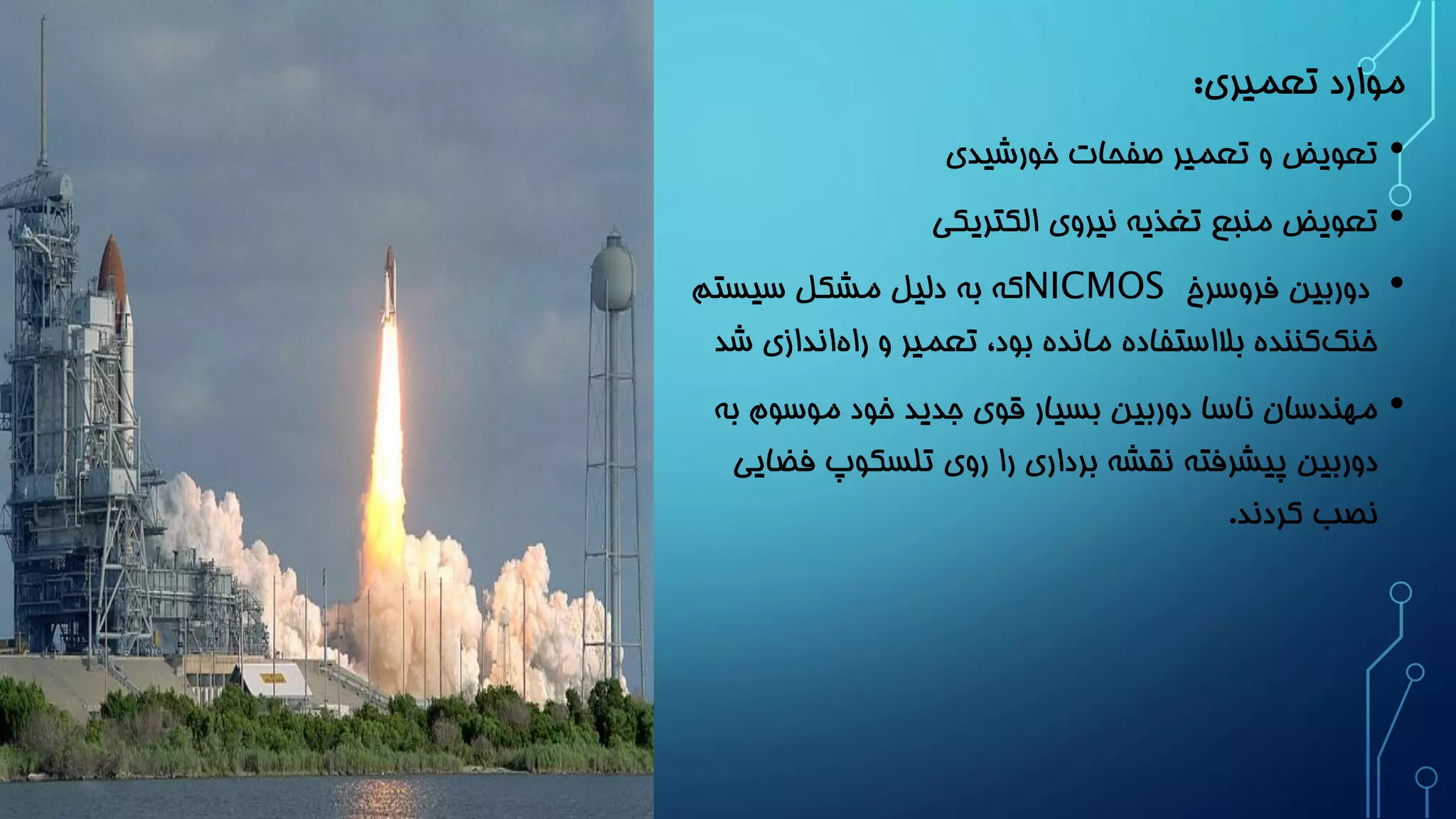 موارد تعمیری: 
• تعویض و تعمیر صفحات خورشیدی 
• تعویض منبع تغذیه نیروی الکتریکی 
• دوربین فروسرخ NICMOS که به دلیل مشکل سیستم 
خنک کننده بلااستفاده مانده بود، تعمیر و را هاندازی شد 
• مهندسان ناسا دوربین بسیار قوی جدید خود موسوم به 
دوربین پیشرفته نقشه برداری را روی تلسکوپ فضایی 
نصب کردند. 
 