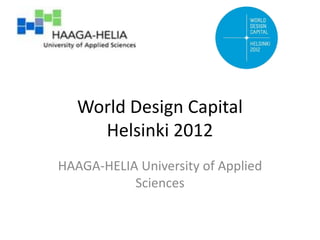 World Design Capital
     Helsinki 2012
HAAGA-HELIA University of Applied
           Sciences
 
