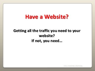 Have a Website?
Getting all the traffic you need to your
website?
If not, you need…
http://marklikes.info/hhwtg
 