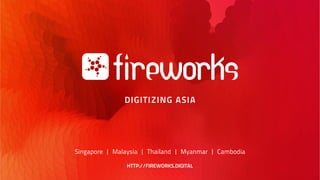 DIGITIZING ASIA
Singapore | Malaysia | Thailand | Myanmar | Cambodia
HTTP://FIREWORKS.DIGITAL
 