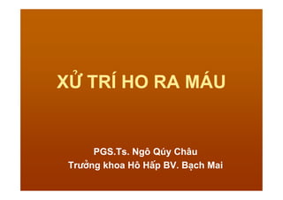 Xö trÝ Ho ra m¸u
PGS.Ts. Ng« Qóy Ch©u
Tr−ëng khoa H« HÊp BV. B¹ch Mai
 