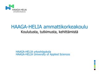 HAAGA-HELIA ammattikorkeakoulu Koulutusta, tutkimusta, kehittämistä HAAGA-HELIA yrkeshögskola HAAGA-HELIA University of Applied Sciences 
