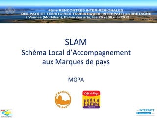 SLAM
Schéma Local d’Accompagnement
     aux Marques de pays

            MOPA
 