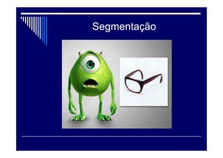 Segmentação
É um esforço para aumentar a
precisão de alvo de uma empresa
ou de sua marca.
A segmentação específica permite
direcionar esforços (mkt, financeiro,
RH,etc) e ganhar competetividade
no mercado.
Critérios: grandes e rentáveis;
acessíveis; diferenciável; atrair e
atender os segmentos.
 