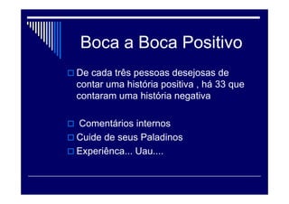 A Primeira impressão é que fica: Sorria
 Bom dia , Boa tarde , Boa noite
 Fique a vontade , um instante por favor
 Cumprimente e apresente-se
 Pergunte o nome...chame-o assim
 Sr. e Srª
 Evite: pois não, posso ajudar, quer alguma coisa
 Deixe o cliente a vontade
 Proporcione experiência.... Uau...
 
