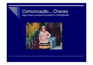 Comunicação....Chaves
https://www.youtube.com/watch?v=cr36ztKaZ9I
 
