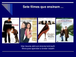 Sete filmes que ensinam ...
http://exame.abril.com.br/pme/noticias/8-
filmes-para-aprender-a-vender-mais#4
 