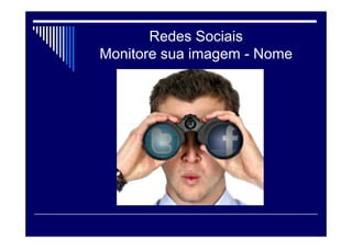 Redes Sociais
Monitore sua imagem - Nome
 