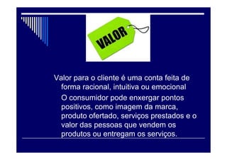 ”
É função do gestor de marketing
compreender o que significa valor
para os clientes que a empresa
pretende atender e garantir a
entrega deste valor.
 