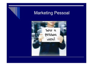 4 P`s do Marketing
Produto
Foco no cliente
Você
Valores, atitudes, crenças
Promoção Sua apresentação: veste, fala,
aparência,oratória, atitudes,
comprometimento, fidelidade.
Ponto Ambiente onde você atua
ou pretende atuar.
Preço Você se da valor ?
Reconhecimento que você
espera Pessoal e $$$,
investimento
 