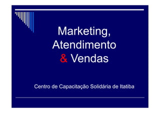 Marketing,
Atendimento
& Vendas
Centro de Capacitação Solidária de Itatiba
 