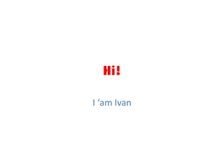 Hi! I ‘am Ivan 