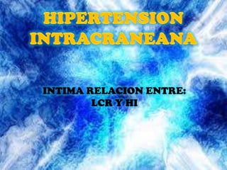 HIPERTENSION INTRACRANEANA INTIMA RELACION ENTRE: LCR Y HI 