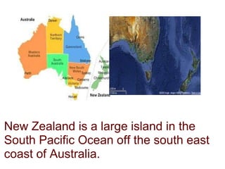 New Zealand is a large island in the South Pacific Ocean off the south east coast of Australia. 
