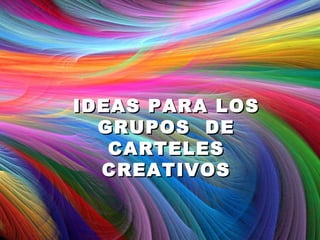 IDEAS PARA LOS
  GRUPOS DE
   CARTELES
  CREATIVOS
 
