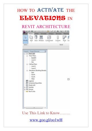 HOW TO ACTIVATE THE
 ELEVATIONS IN
 REVIT ARCHITECTURE




 Use This Link to Know……..
    www.goo.gl/oo1wH
 