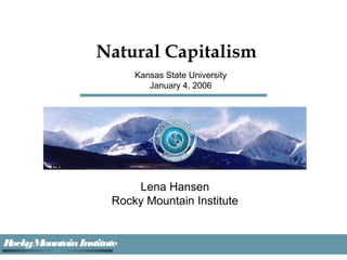 Natural Capitalism
Kansas State University
January 4, 2006

Lena Hansen
Rocky Mountain Institute

R
ockyMountain Institute

 
