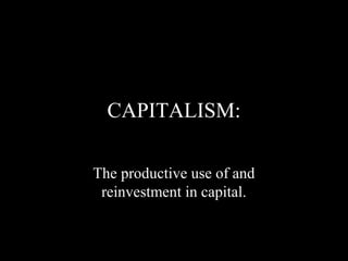 CAPITALISM:
The productive use of and
reinvestment in capital.

 