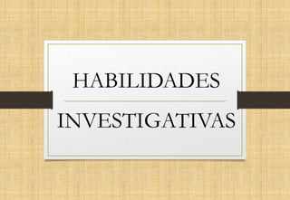 HABILIDADES
INVESTIGATIVAS
 