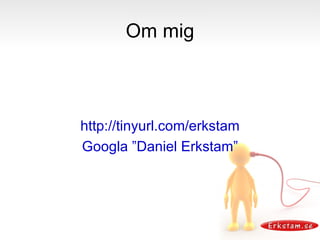 Om mig http://tinyurl.com/erkstam Googla ”Daniel Erkstam” 