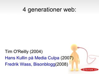 4 generationer web: Tim O'Reilly (2004) Hans Kullin på Media Culpa  (2007) Fredrik Wass, Bisonblogg (2008) 