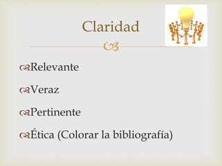 
Relevante
Veraz
Pertinente
Ética (Colorar la bibliografía)
Claridad
 