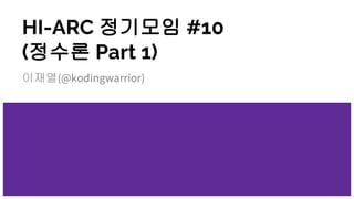HI-ARC 정기모임 #10
(정수론 Part 1)
이재열(@kodingwarrior)
 