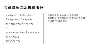 유클리드 호제법의 활용
재귀적으로 계속해서 유클리드
호제법을 수행하다보면 최대공약수를
얻어낼 수 있게 된다.
 