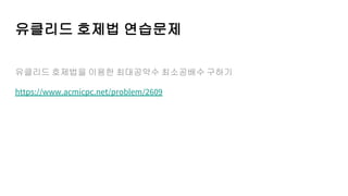 유클리드 호제법 연습문제
유클리드 호제법을 이용한 최대공약수 최소공배수 구하기
https://www.acmicpc.net/problem/2609
 