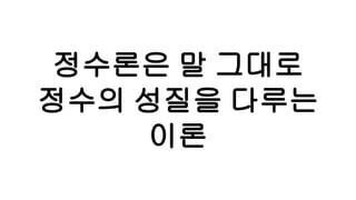 정수론은 말 그대로
정수의 성질을 다루는
이론
 