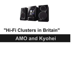 "Hi-Fi Clusters in Britain"
AMO and Kyohei
 