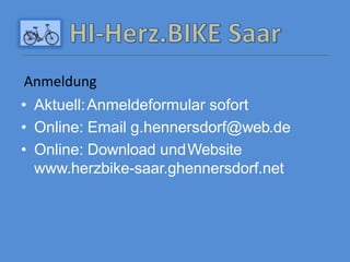 • Aktuell:Anmeldeformular sofort
• Online: Email g.hennersdorf@web.de
• Online: Download undWebsite
www.herzbike-saar.ghennersdorf.net
Anmeldung
 