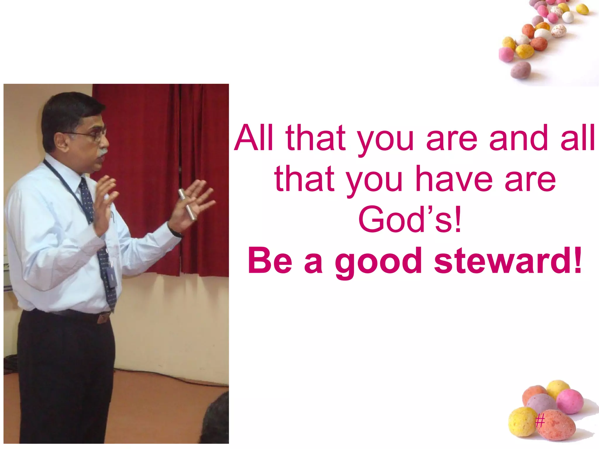 All that you are and all that you have are God’s!  Be a good steward! 