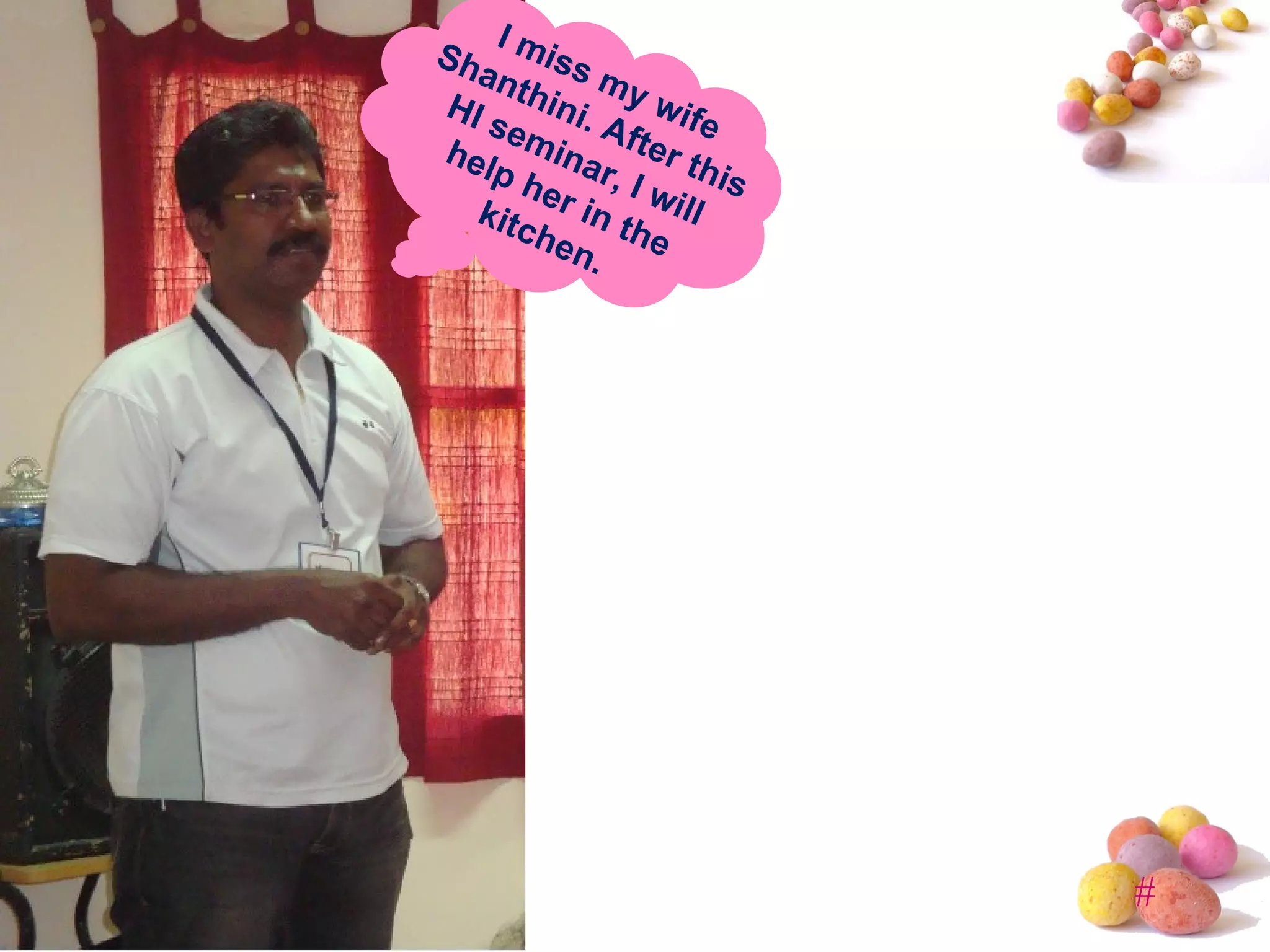 I miss my wife Shanthini. After this HI seminar, I will help her in the kitchen. 