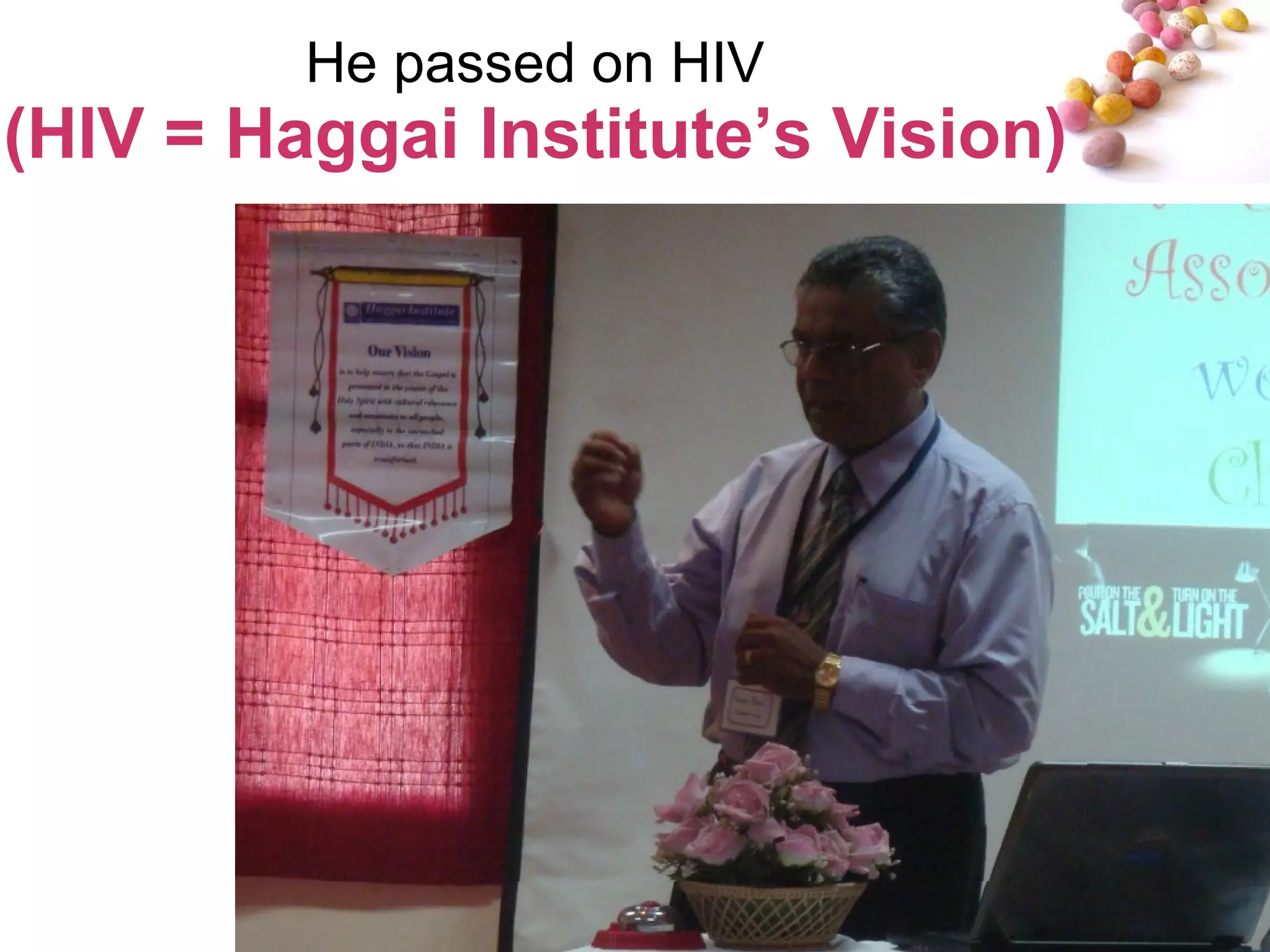 He passed on HIV (HIV = Haggai Institute’s Vision) 