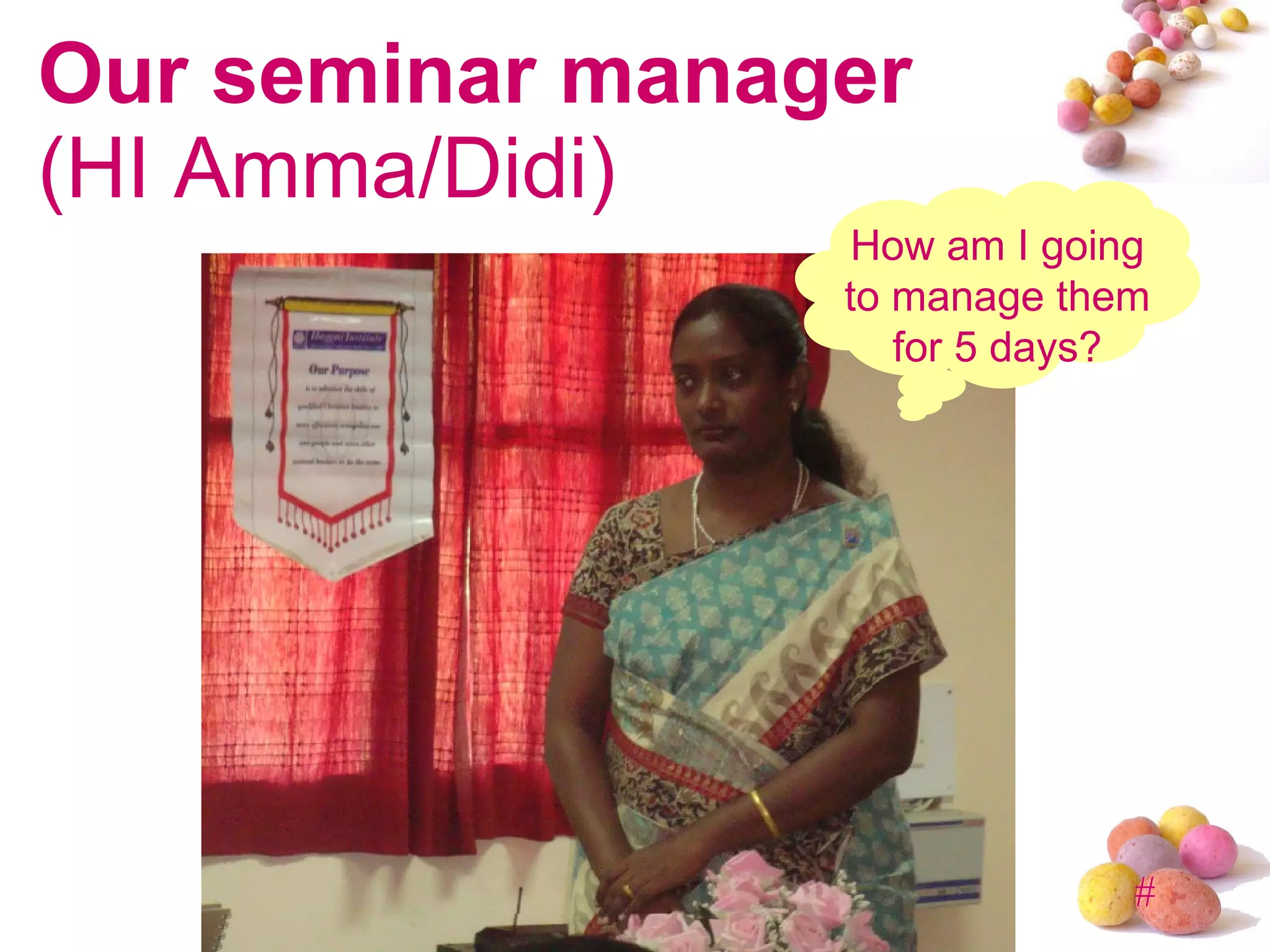 Our seminar manager (HI Amma/Didi) How am I going to manage them for 5 days? 