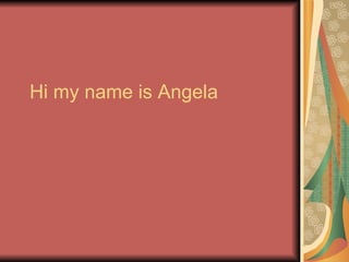 Hi my name is Angela 
