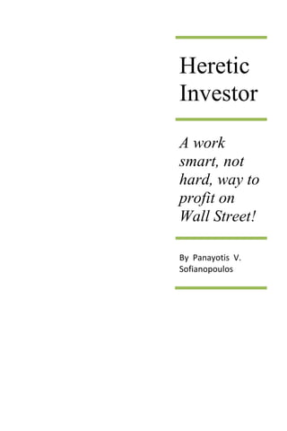 [Type text]
Heretic
Investor
A work
smart, not
hard, way to
profit on
Wall Street!
By Panayotis V.
Sofianopoulos
 