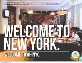 WELCOMETO
NEWYORK.welcometo#HINYC.
contactHI-NEWYORKSALESDEPARTMENT,SALES.NEWYORK@hiusa.org//(212)932.2300x117
Thursday, March 14, 13
 