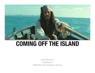 COMING OFF THE ISLAND

           heidi hackemer
            @uberblond
     @BBHNewYork /Strategic Director
 