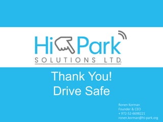 Thank You!
Drive Safe
Ronen Korman
Founder & CEO
+ 972-52-6698221
ronen.korman@hi-park.org
 