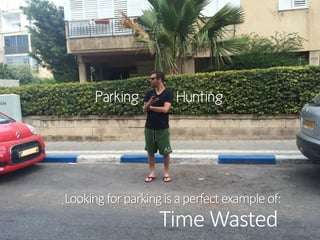 Lookingforparkingisaperfectexampleof:
Parking Hunting
Time Wasted
 