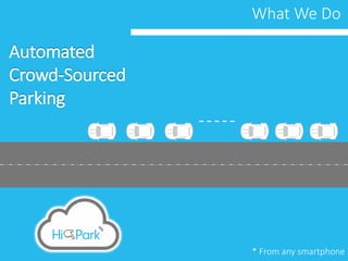 What We Do
Automated
Crowd-Sourced
Parking
* From any smartphone
 
