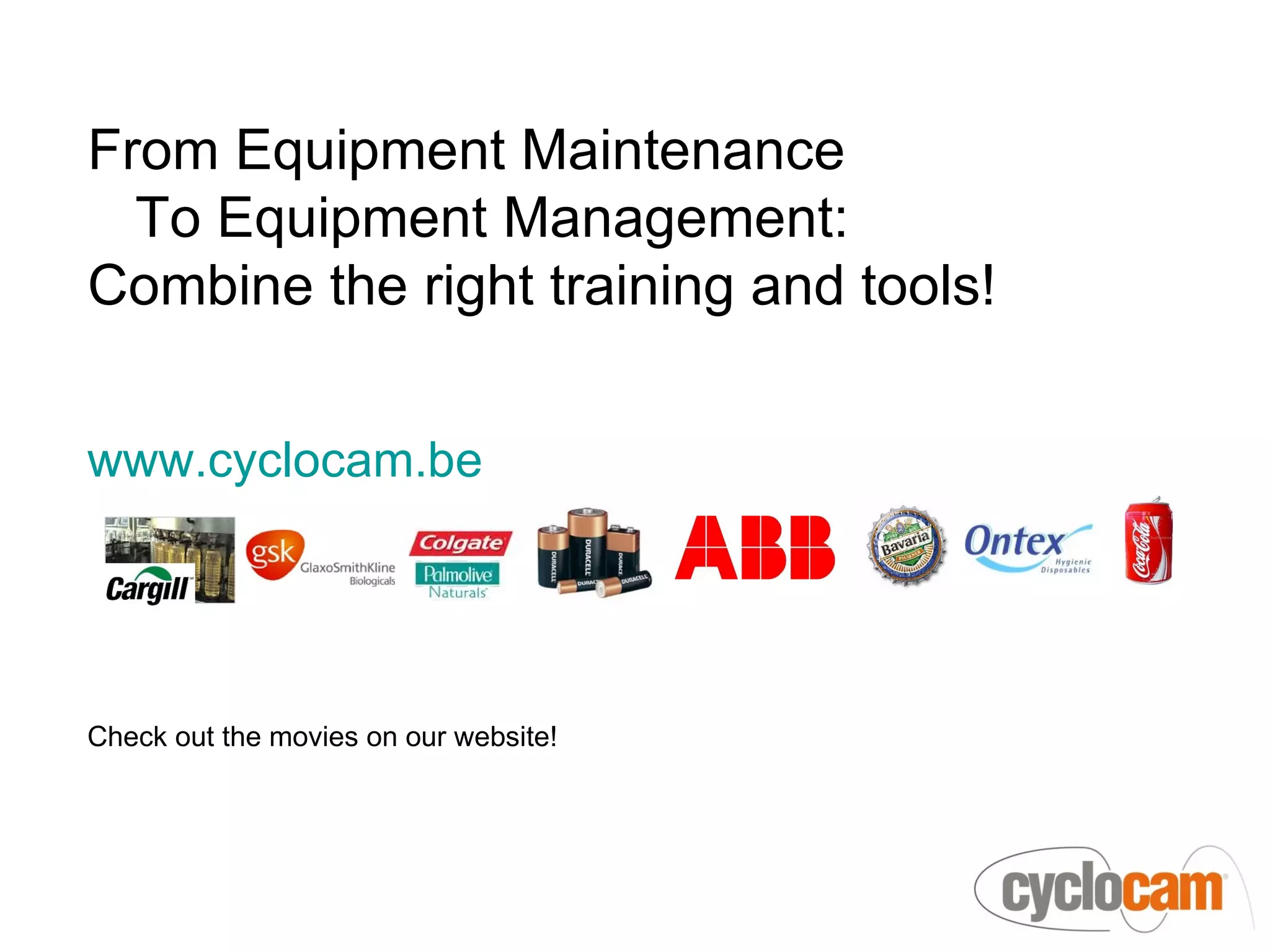 From Equipment Maintenance
  To Equipment Management:
Combine the right training and tools!


www.cyclocam.be




Check out the movies on our website!
 