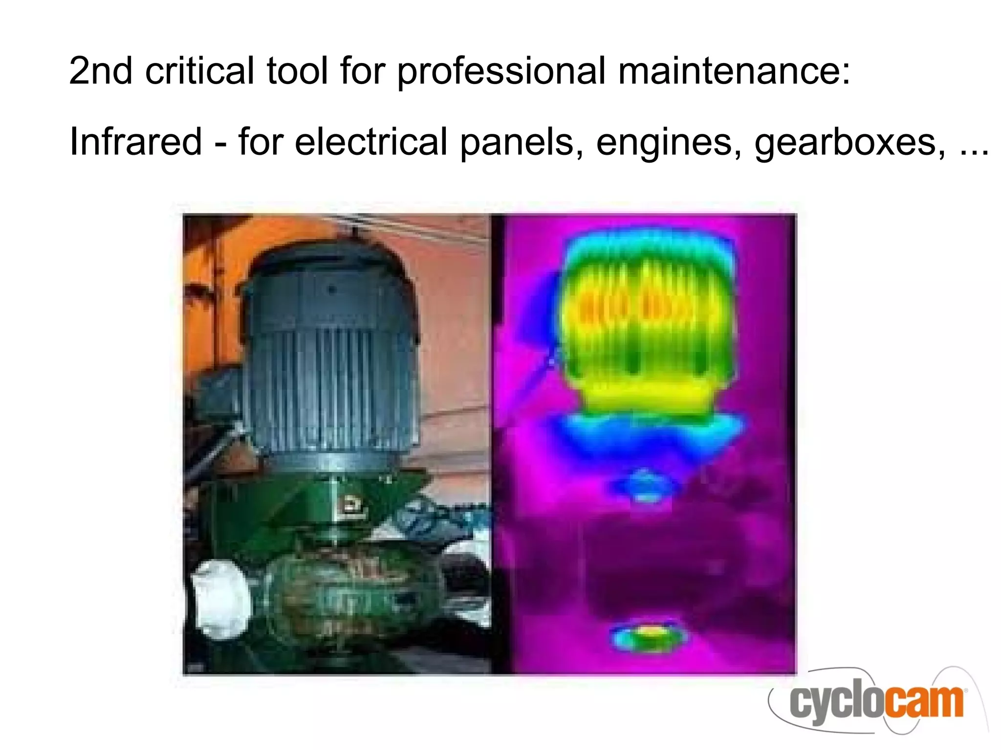 2nd critical tool for professional maintenance:
Infrared - for electrical panels, engines, gearboxes, ...
 