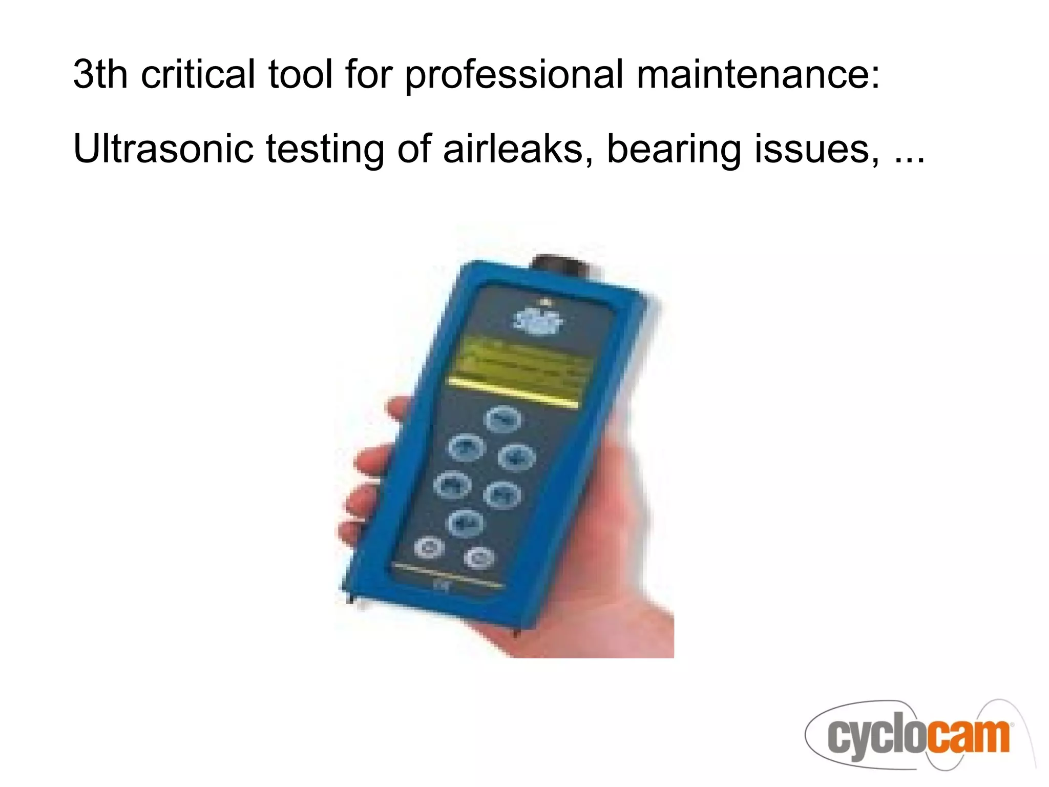 3th critical tool for professional maintenance:
Ultrasonic testing of airleaks, bearing issues, ...
 