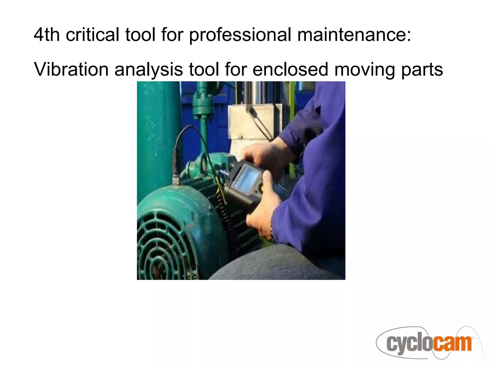 4th critical tool for professional maintenance:
Vibration analysis tool for enclosed moving parts
 