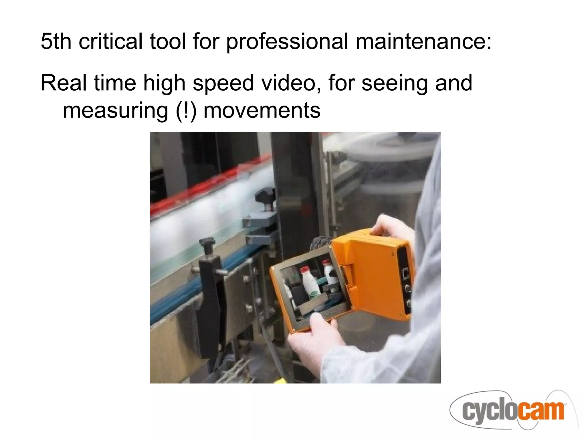 5th critical tool for professional maintenance:
Real time high speed video, for seeing and
 measuring (!) movements
 